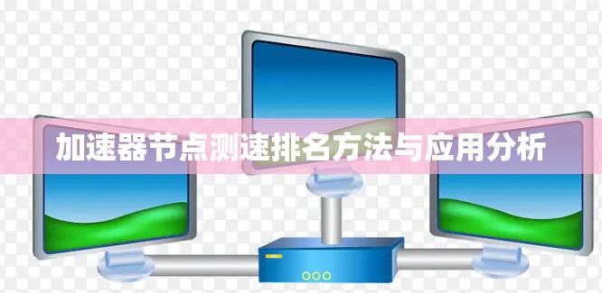 加速器节点测速排名方法与应用分析