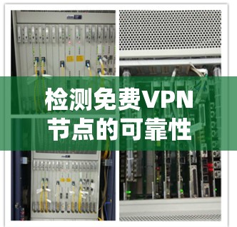 检测免费VPN节点的可靠性通常涉及以下步骤