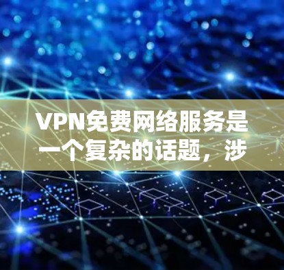 VPN免费网络服务是一个复杂的话题，涉及到多方面的考虑。以下是对VPN免费服务的详细分析和总结
