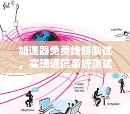 加速器免费线路测试,实现通信系统测试的高效解决方案 加速器免费线路测试,实现通信系统测试的高效解决方案