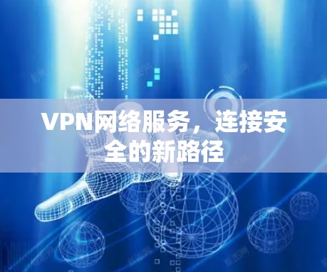 VPN网络服务，连接安全的新路径