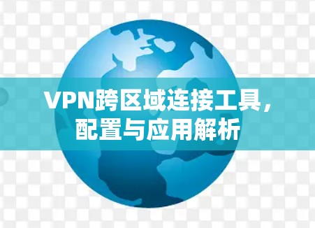 VPN跨区域连接工具，配置与应用解析