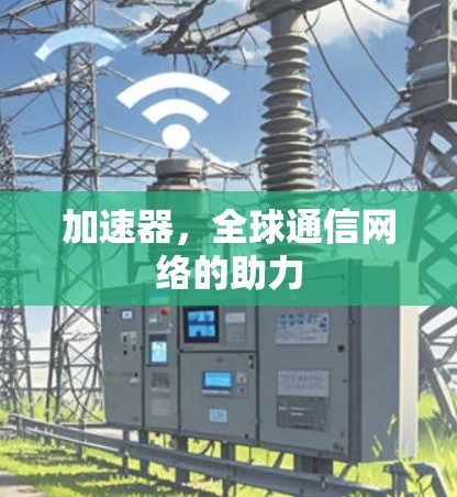 加速器，全球通信网络的助力