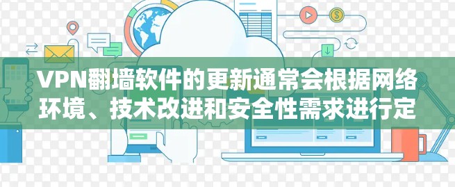 VPN翻墙软件的更新通常会根据网络环境、技术改进和安全性需求进行定期更新。以下是一些常见的翻墙软件及其更新特点