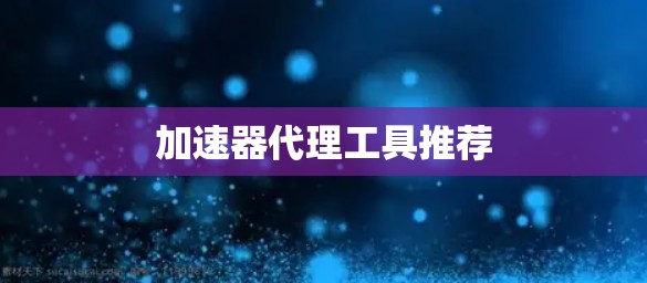 加速器代理工具推荐