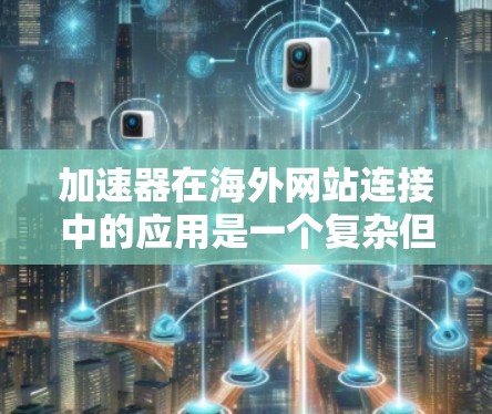 加速器在海外网站连接中的应用是一个复杂但关键的技术和业务问题。通过以下分步解释，可以更好地理解和应用加速器来优化国际网站访问