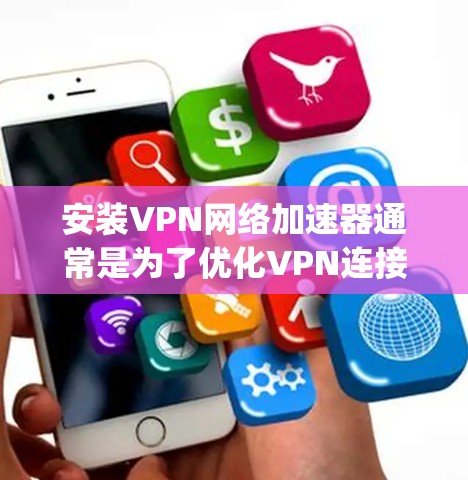 安装VPN网络加速器通常是为了优化VPN连接的速度和稳定性。以下是一个通用的安装和配置步骤指南，假设你正在使用某种VPN网络加速器工具（例如OpenVPN、IKEv2、或其他基于IPSec的协议）