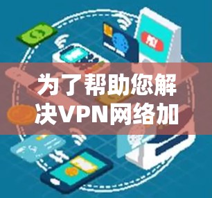 为了帮助您解决VPN网络加速器客户端中的问题，我们可以分步骤分析并提供相应的解决方案