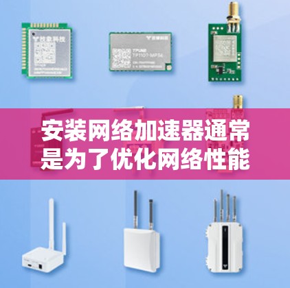 安装网络加速器通常是为了优化网络性能，例如加速数据传输、减少延迟或提高带宽利用率。以下是安装网络加速器的一般步骤和注意事项