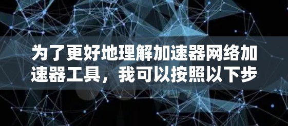 为了更好地理解加速器网络加速器工具，我可以按照以下步骤进行分析和总结