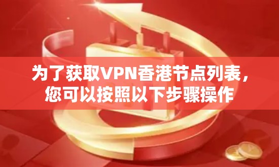 为了获取VPN香港节点列表，您可以按照以下步骤操作