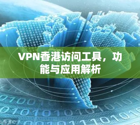 VPN香港访问工具，功能与应用解析