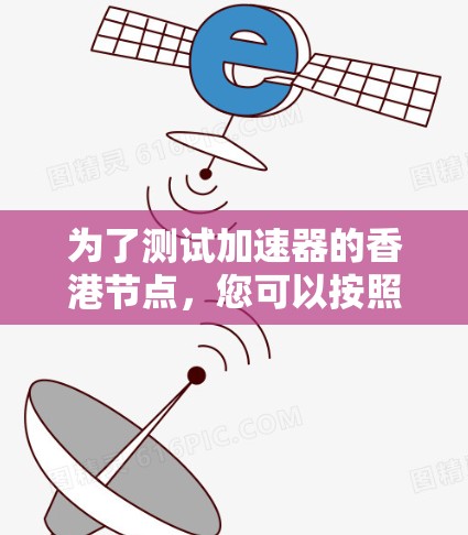 为了测试加速器的香港节点，您可以按照以下步骤进行