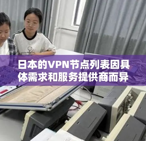 日本的VPN节点列表因具体需求和服务提供商而异。以下是一些主要的VPN服务提供商及其日本节点的情况