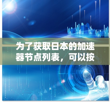 为了获取日本的加速器节点列表，可以按照以下步骤进行
