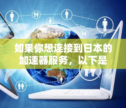 如果你想连接到日本的加速器服务，以下是一些可能的方法和建议