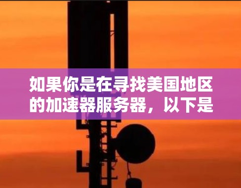 如果你是在寻找美国地区的加速器服务器，以下是一些可能的选择和推荐