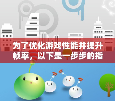 为了优化游戏性能并提升帧率，以下是一步步的指南，帮助你找到适合的加速器游戏测速工具和设置