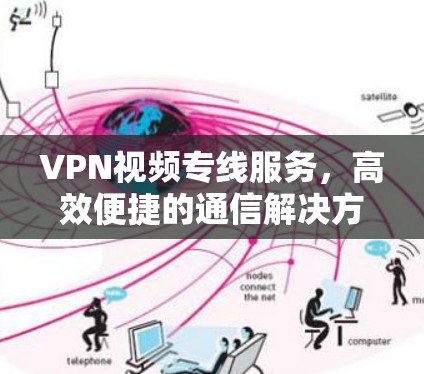 VPN视频专线服务，高效便捷的通信解决方案