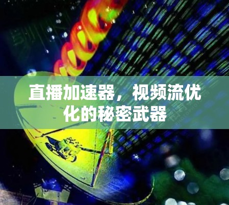 直播加速器，视频流优化的秘密武器