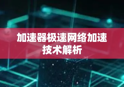 加速器极速网络加速技术解析