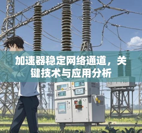 加速器稳定网络通道，关键技术与应用分析