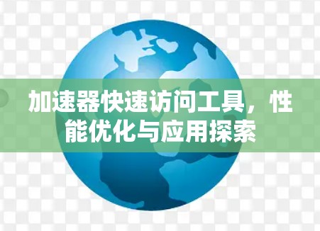加速器快速访问工具，性能优化与应用探索