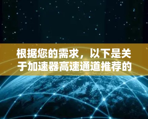 根据您的需求，以下是关于加速器高速通道推荐的详细分析和建议