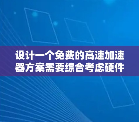 设计一个免费的高速加速器方案需要综合考虑硬件、软件、电磁兼容性等多个方面，以下是一个可能的实现方案
