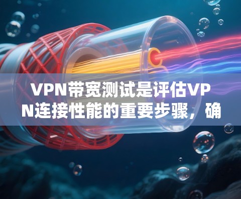 VPN带宽测试是评估VPN连接性能的重要步骤，确保连接稳定且带宽充足。以下是一些常用的带宽测试软件和工具，可以帮助你测试VPN的性能