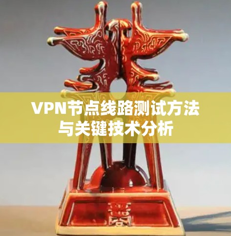 VPN节点线路测试方法与关键技术分析