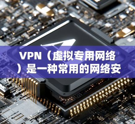 VPN（虚拟专用网络）是一种常用的网络安全技术，通过创建一个加密的通道，使得数据传输更加安全，避免被未经授权的访问或监控。以下是对VPN的详细介绍