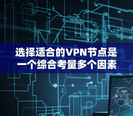 选择适合的VPN节点是一个综合考量多个因素的过程，以确保您的隐私和安全，同时满足您的网络需求。以下是根据您的需求整理出的步骤和建议