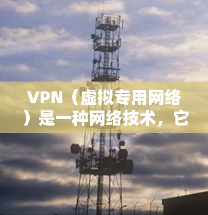 VPN（虚拟专用网络）是一种网络技术，它通过在公网上建立一个加密的通道，允许用户与私有网络（如公司内网或家中局域网）相连。VPN提供了更高的安全性和隐私保护，避免了直接连接互联网时的潜在风险