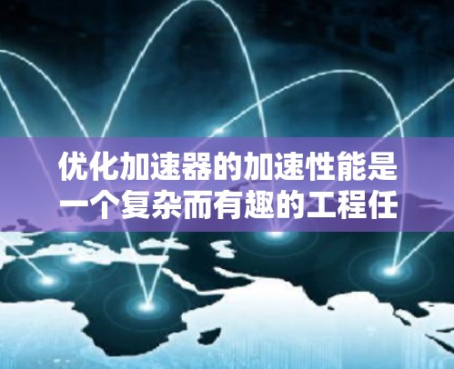 优化加速器的加速性能是一个复杂而有趣的工程任务，涉及多个方面的改进。以下是一些关键点和优化方案，帮助您设计出高性能的加速器