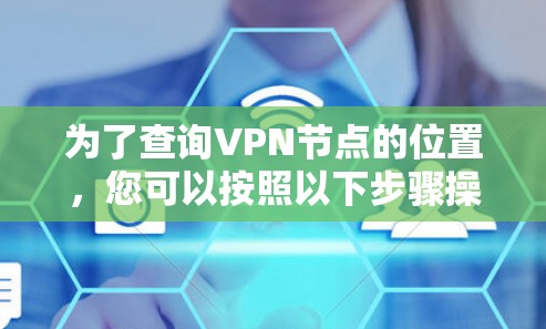 为了查询VPN节点的位置，您可以按照以下步骤操作