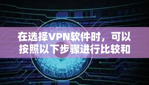 在选择VPN软件时，可以按照以下步骤进行比较和选择
