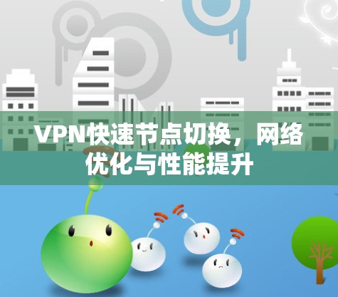 VPN快速节点切换，网络优化与性能提升
