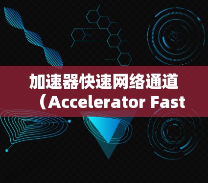 加速器快速网络通道（Accelerator Fast Network Channel）是一个用于在数据中心环境中显著提升网络数据传输速率的关键技术。以下是对该概念的详细分步解释