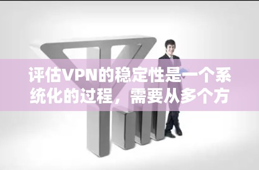 评估VPN的稳定性是一个系统化的过程,需要从多个方面进行分析和测试。以下是对VPN稳定性的详细评估步骤和方法 评估VPN的稳定性是一个系统化的过程,需要从多个方面进行分析和测试。以下是对VPN稳定性的详细评估步骤和方法