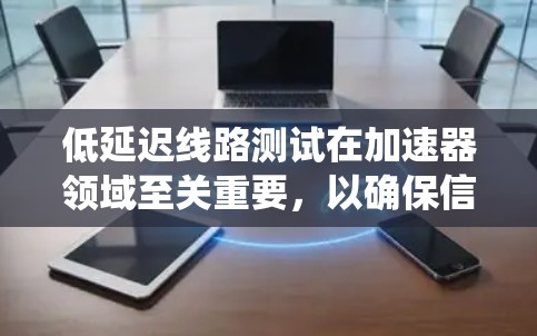 低延迟线路测试在加速器领域至关重要，以确保信号传输的快速性和准确性。以下是对该测试的系统总结