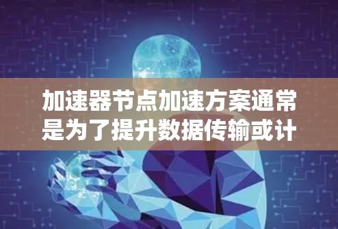 加速器节点加速方案通常是为了提升数据传输或计算性能，常见于分布式系统、云计算、存储网络等场景。以下是一些常见的加速器节点加速方案的关键思路和技术