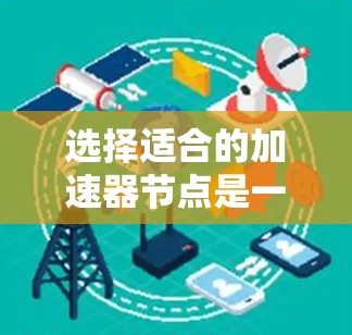 选择适合的加速器节点是一个复杂的过程，涉及多个因素。以下是对各因素的总结和建议