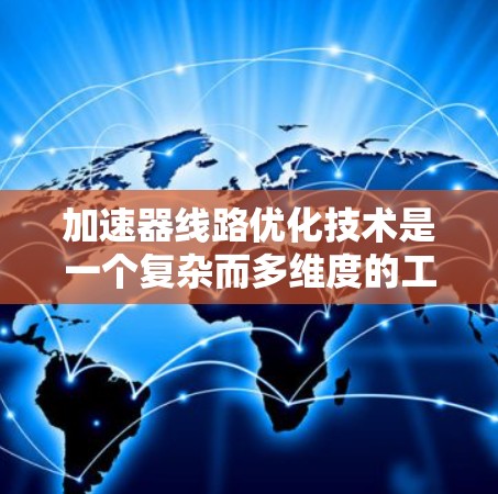 加速器线路优化技术是一个复杂而多维度的工程任务，涉及从磁场设计到电场优化，从粒子动力学到材料选择，再到实验验证。以下是对加速器线路优化技术的详细总结