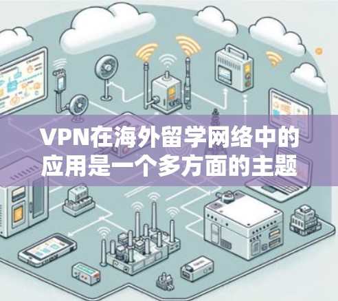 VPN在海外留学网络中的应用是一个多方面的主题，涵盖了网络安全、隐私保护、资源访问以及学术研究等多个方面。以下是对VPN在海外留学网络应用的详细分析