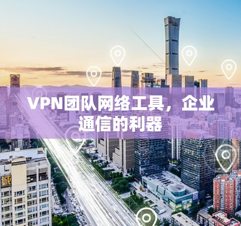 VPN团队网络工具，企业通信的利器
