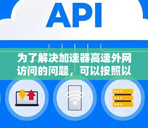为了解决加速器高速外网访问的问题，可以按照以下步骤进行排查和解决