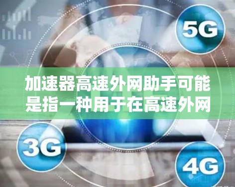 加速器高速外网助手可能是指一种用于在高速外网环境下优化数据传输和加速的解决方案。以下是一些可能的解释和应用场景