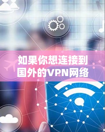 如果你想连接到国外的VPN网络节点，可以按照以下步骤操作