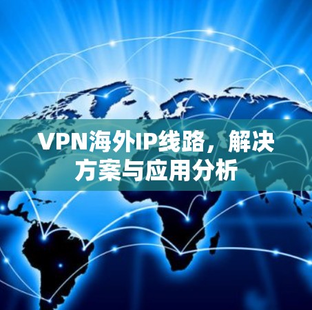 VPN海外IP线路，解决方案与应用分析